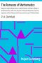 [Gutenberg 26481] • The Romance of Mathematics / Being the Original Researches of a Lady Professor of Girtham College in Polemical Science, with some Account of the Social Properties of a Conic; Equations to Brain Waves; Social Forces; and the Laws of Political Motion.